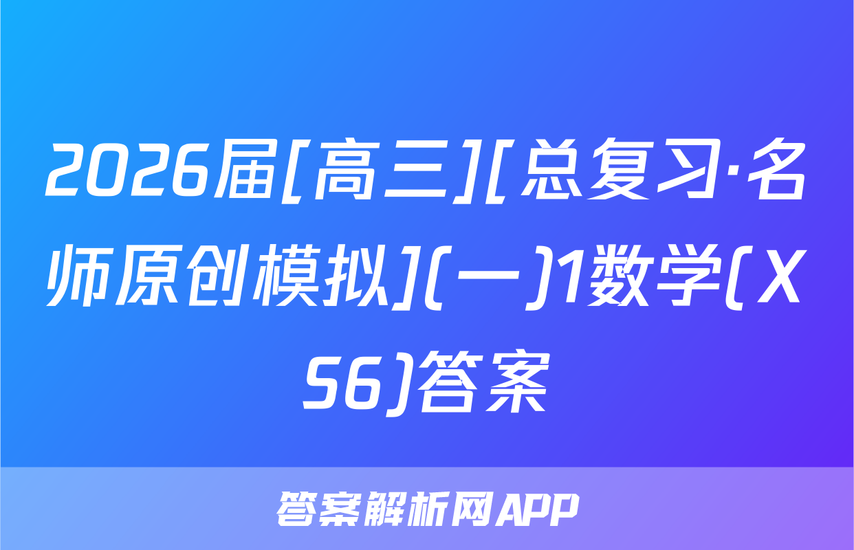 2026届[高三][总复习·名师原创模拟](一)1数学(XS6)答案