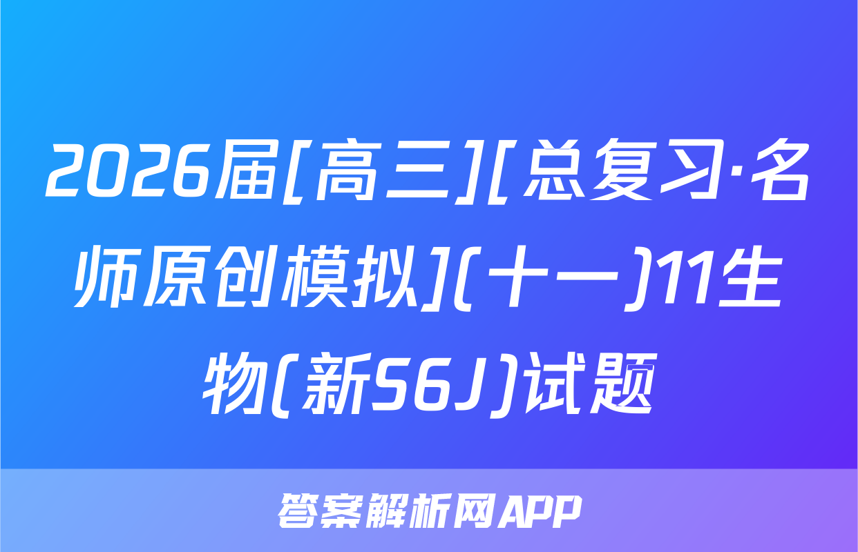 2026届[高三][总复习·名师原创模拟](十一)11生物(新S6J)试题