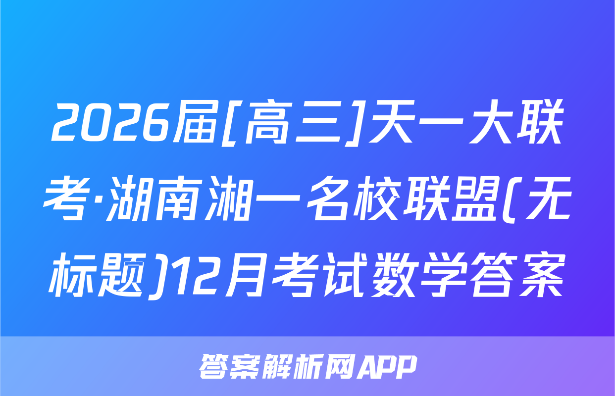 2026届[高三]天一大联考·湖南湘一名校联盟(无标题)12月考试数学答案