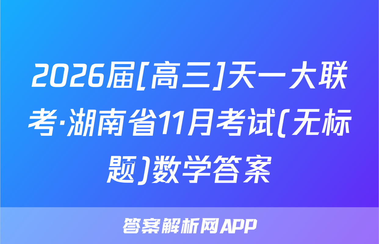 2026届[高三]天一大联考·湖南省11月考试(无标题)数学答案
