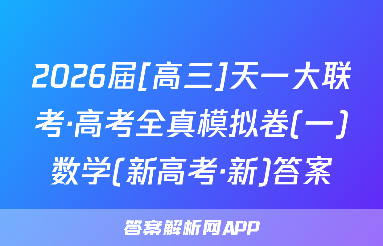 2026届[高三]天一大联考·高考全真模拟卷(一)数学(新高考·新)答案