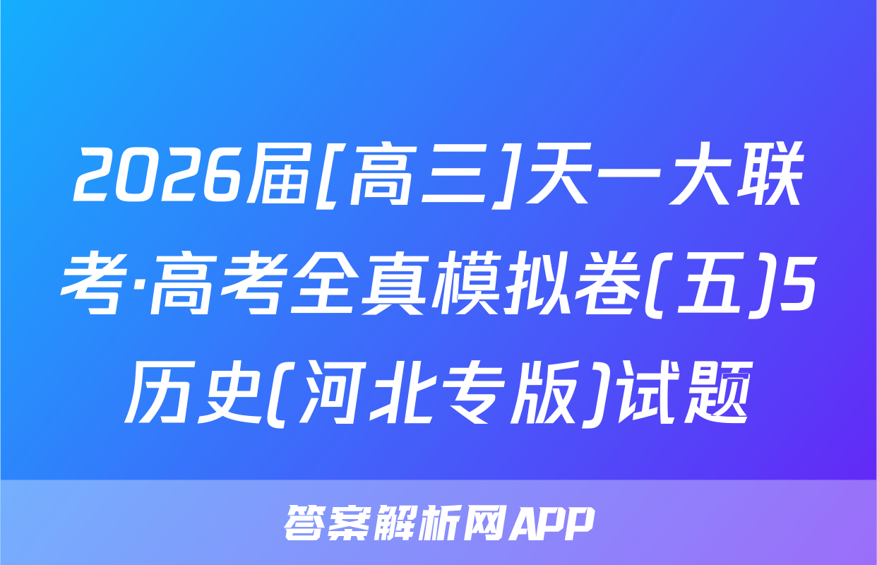 2026届[高三]天一大联考·高考全真模拟卷(五)5历史(河北专版)试题