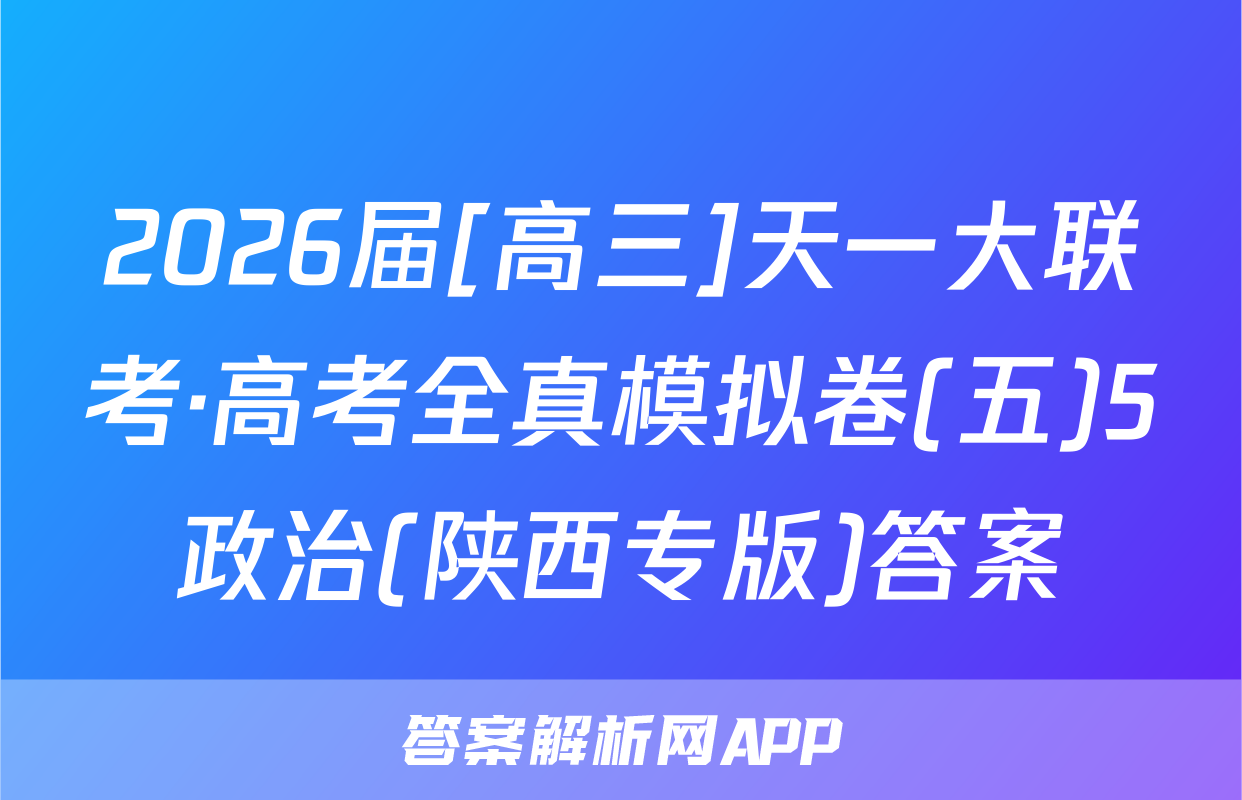 2026届[高三]天一大联考·高考全真模拟卷(五)5政治(陕西专版)答案