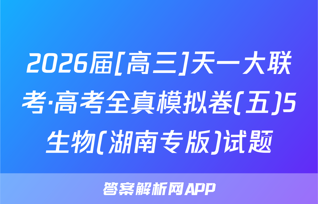 2026届[高三]天一大联考·高考全真模拟卷(五)5生物(湖南专版)试题