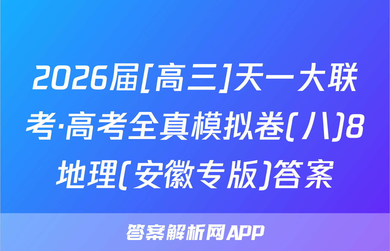 2026届[高三]天一大联考·高考全真模拟卷(八)8地理(安徽专版)答案