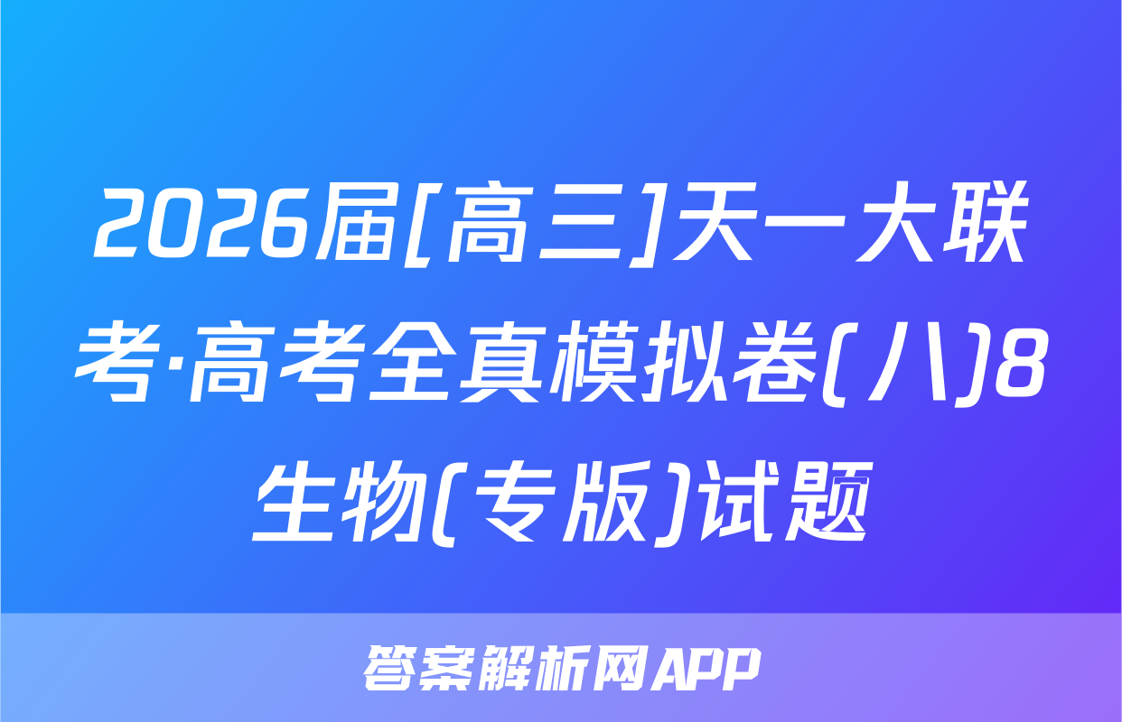 2026届[高三]天一大联考·高考全真模拟卷(八)8生物(专版)试题