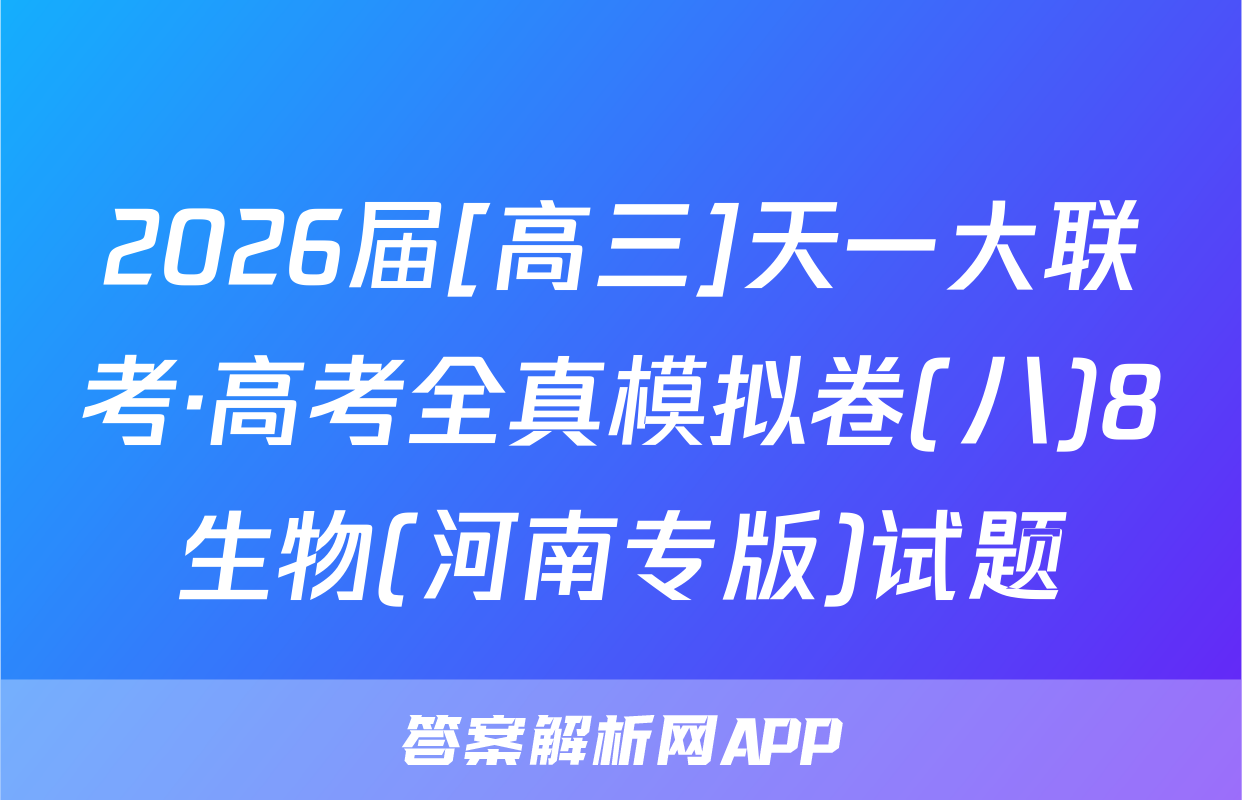 2026届[高三]天一大联考·高考全真模拟卷(八)8生物(河南专版)试题
