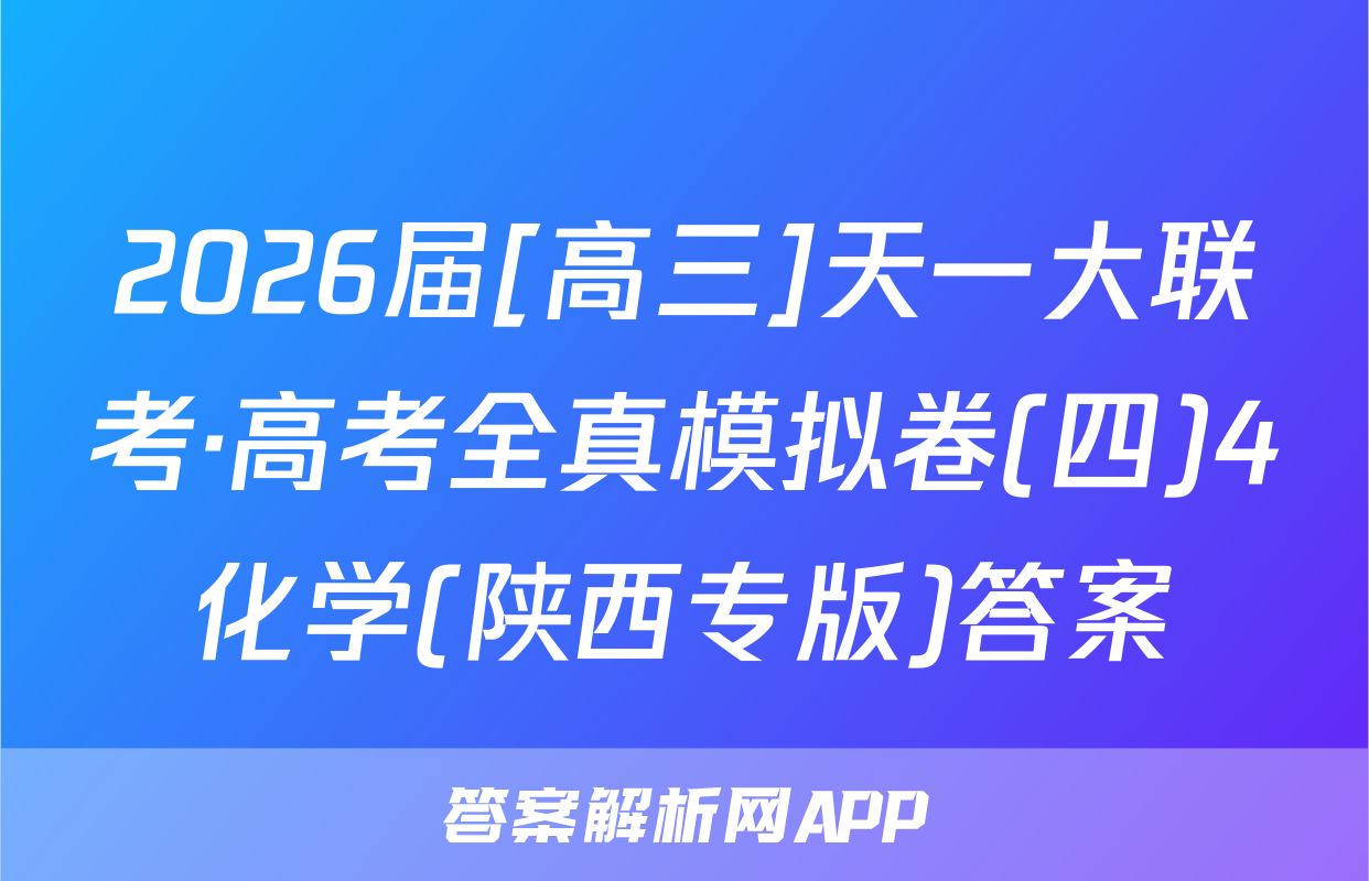 2026届[高三]天一大联考·高考全真模拟卷(四)4化学(陕西专版)答案
