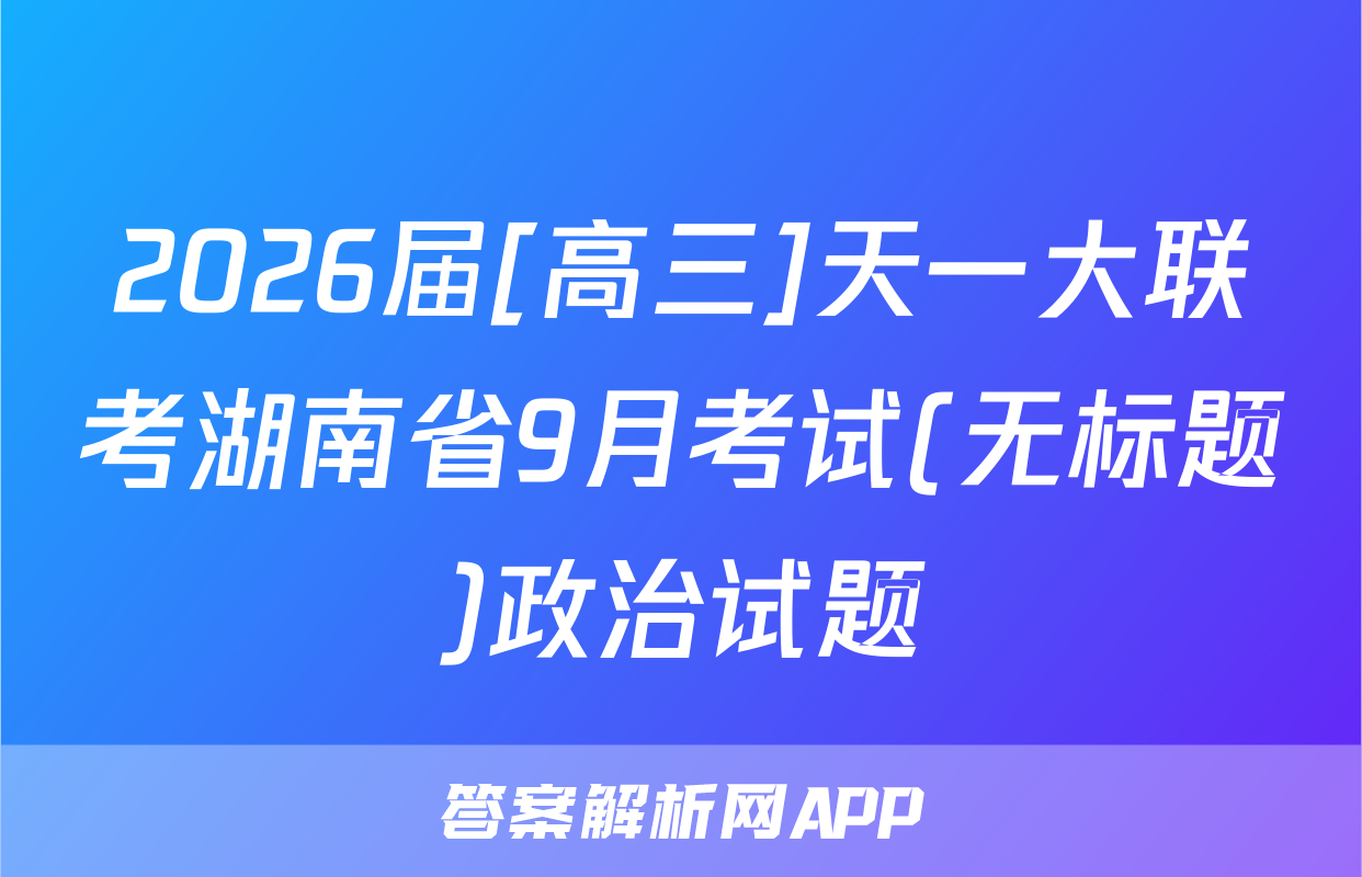 2026届[高三]天一大联考湖南省9月考试(无标题)政治试题