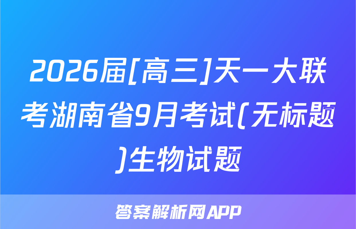 2026届[高三]天一大联考湖南省9月考试(无标题)生物试题