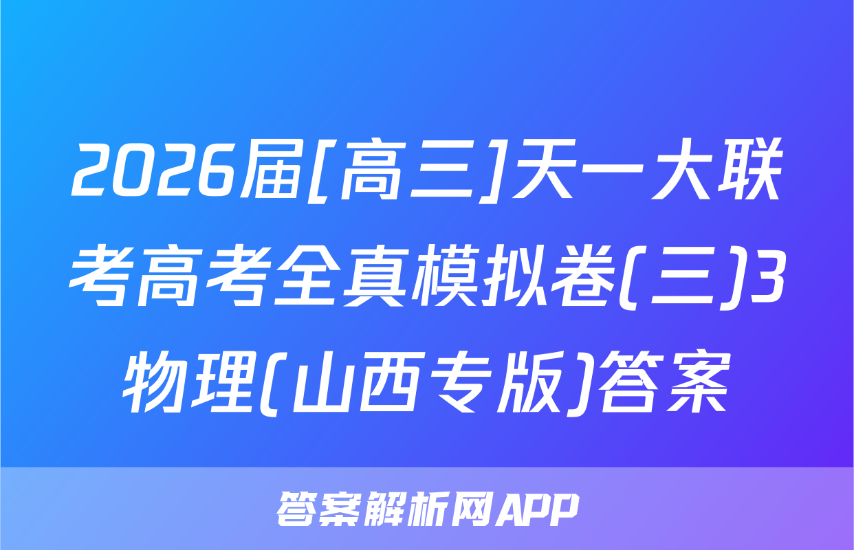 2026届[高三]天一大联考高考全真模拟卷(三)3物理(山西专版)答案