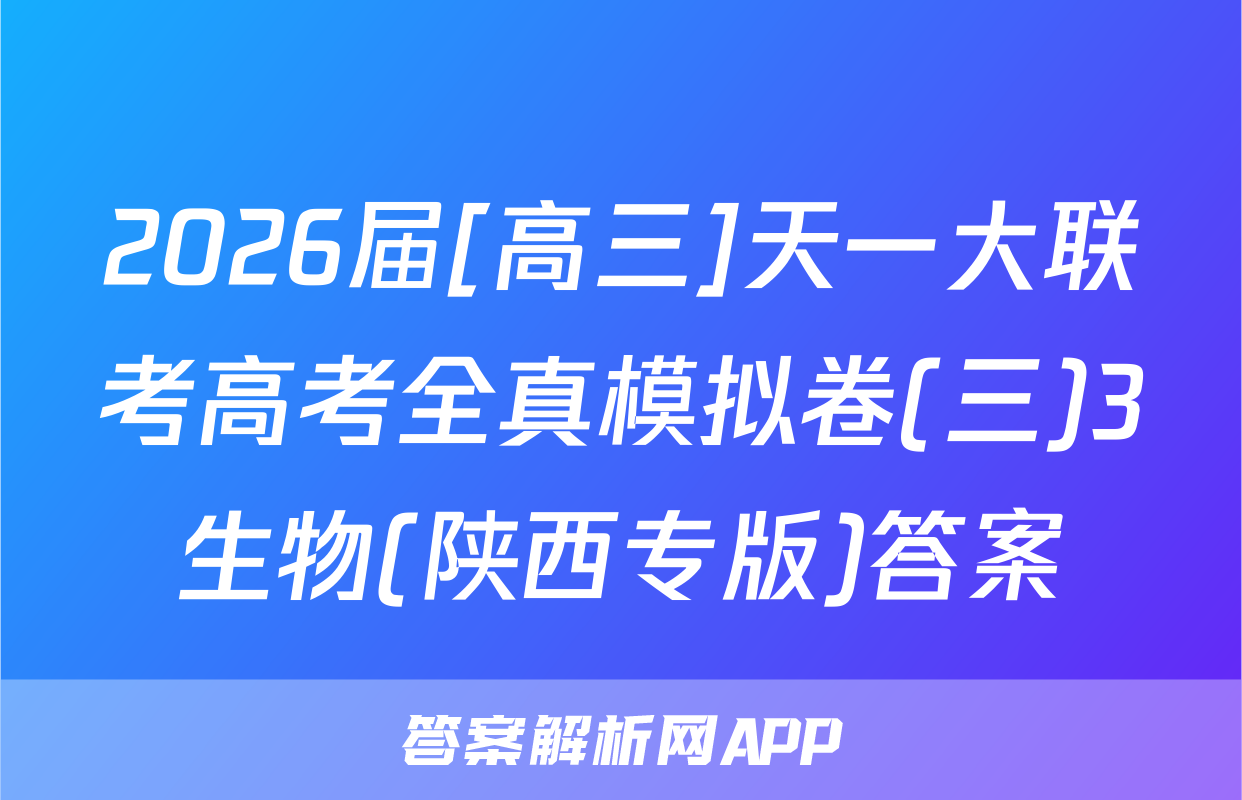 2026届[高三]天一大联考高考全真模拟卷(三)3生物(陕西专版)答案
