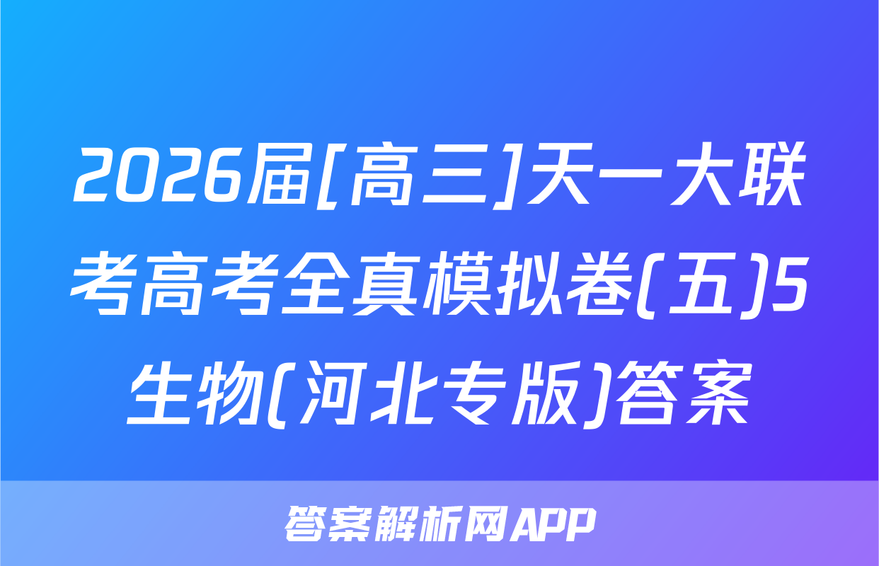 2026届[高三]天一大联考高考全真模拟卷(五)5生物(河北专版)答案