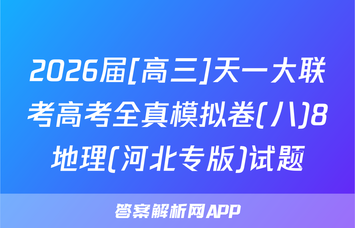 2026届[高三]天一大联考高考全真模拟卷(八)8地理(河北专版)试题