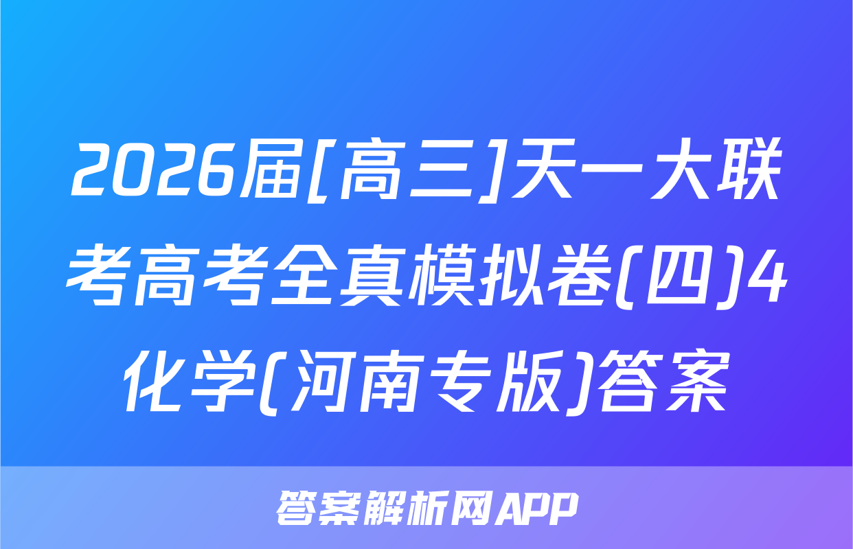 2026届[高三]天一大联考高考全真模拟卷(四)4化学(河南专版)答案