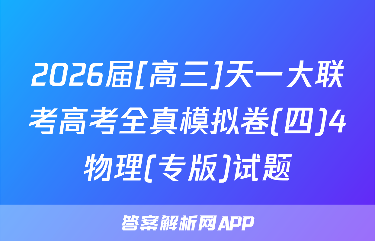 2026届[高三]天一大联考高考全真模拟卷(四)4物理(专版)试题