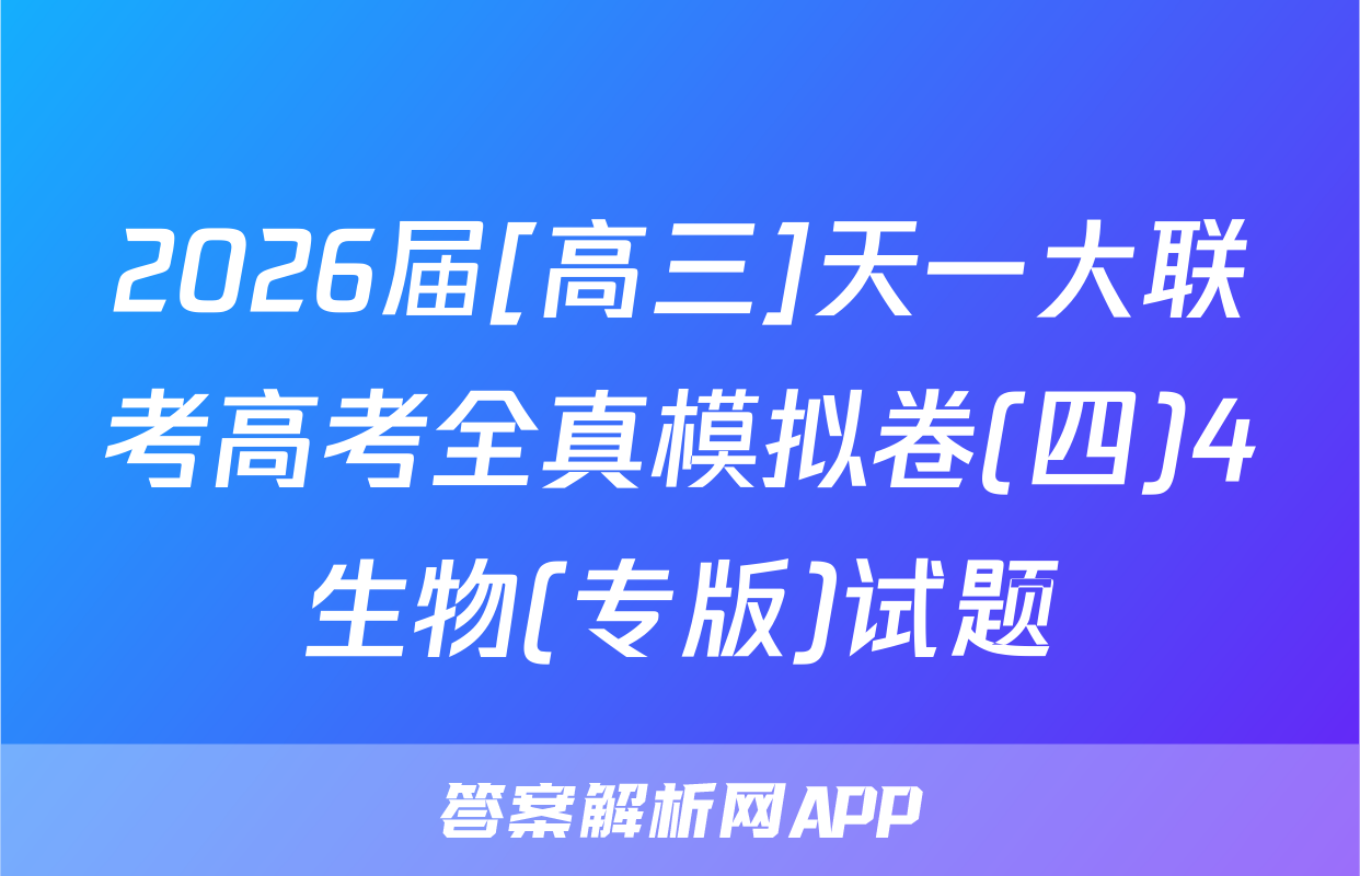 2026届[高三]天一大联考高考全真模拟卷(四)4生物(专版)试题