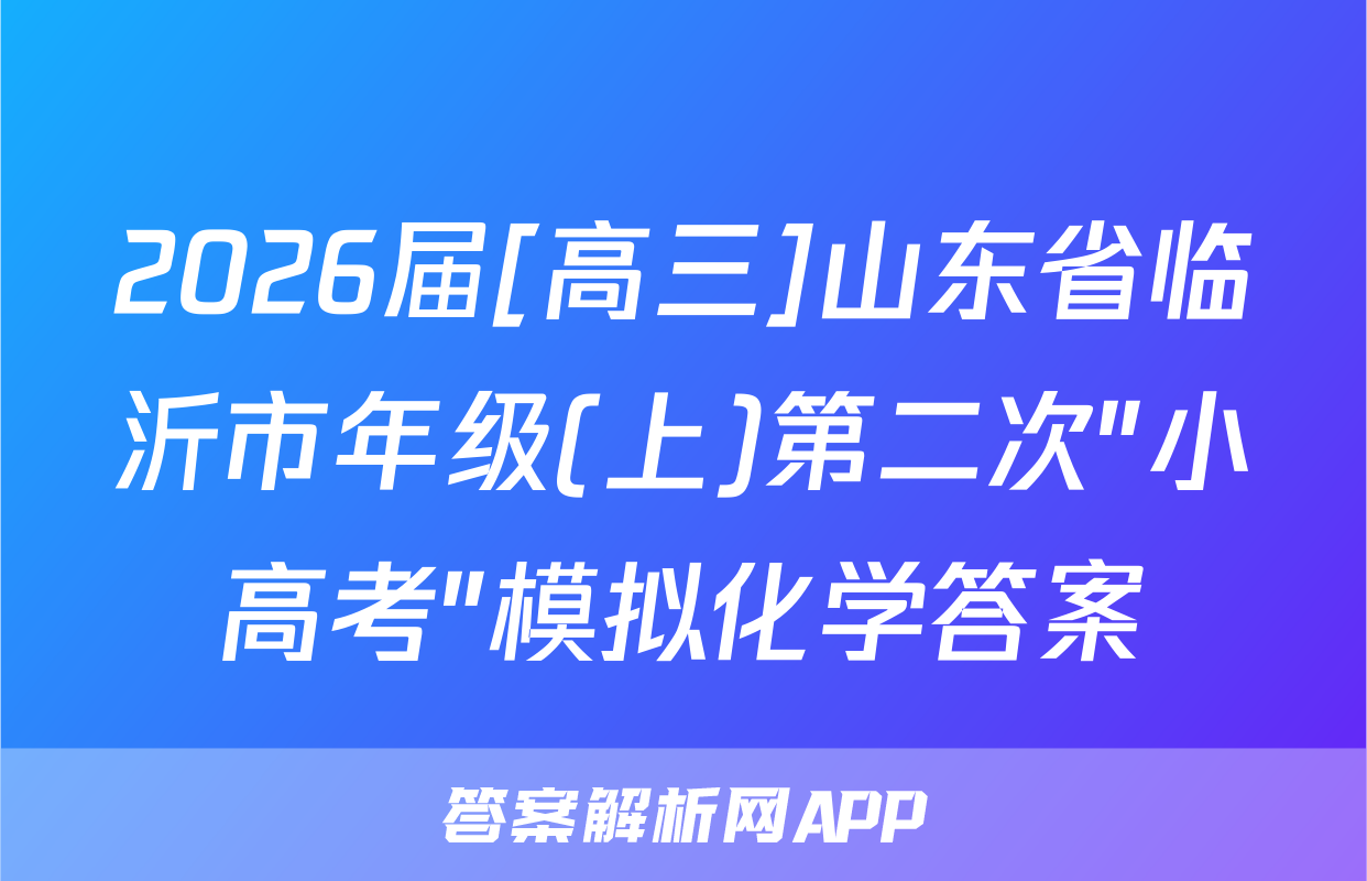 2026届[高三]山东省临沂市年级(上)第二次"小高考"模拟化学答案