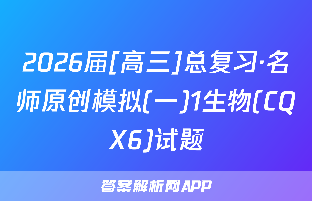 2026届[高三]总复习·名师原创模拟(一)1生物(CQX6)试题