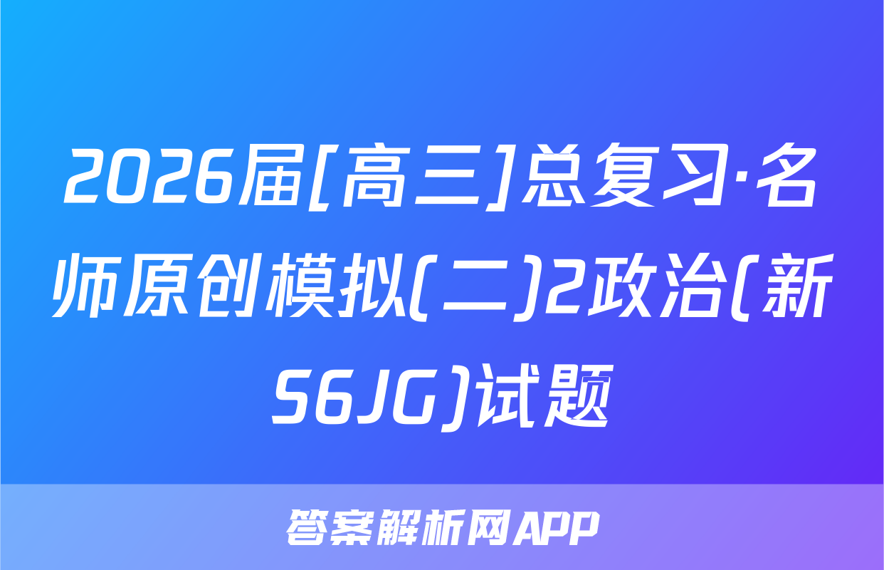 2026届[高三]总复习·名师原创模拟(二)2政治(新S6JG)试题
