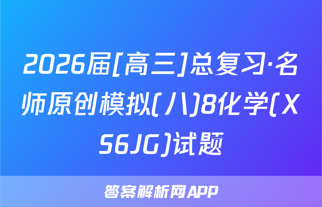 2026届[高三]总复习·名师原创模拟(八)8化学(XS6JG)试题