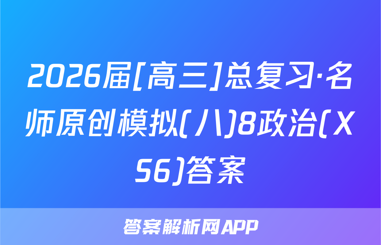 2026届[高三]总复习·名师原创模拟(八)8政治(XS6)答案