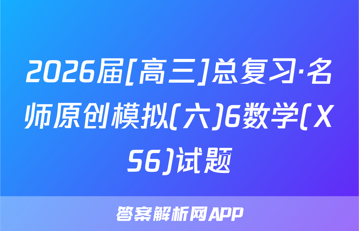 2026届[高三]总复习·名师原创模拟(六)6数学(XS6)试题