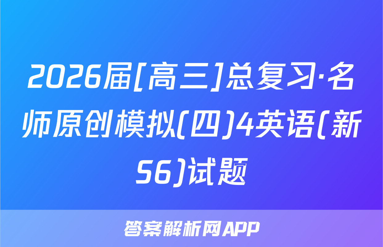 2026届[高三]总复习·名师原创模拟(四)4英语(新S6)试题