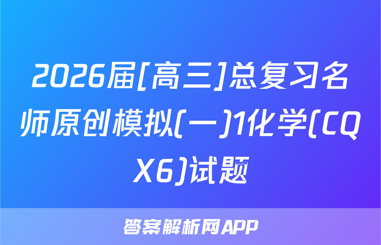 2026届[高三]总复习名师原创模拟(一)1化学(CQX6)试题
