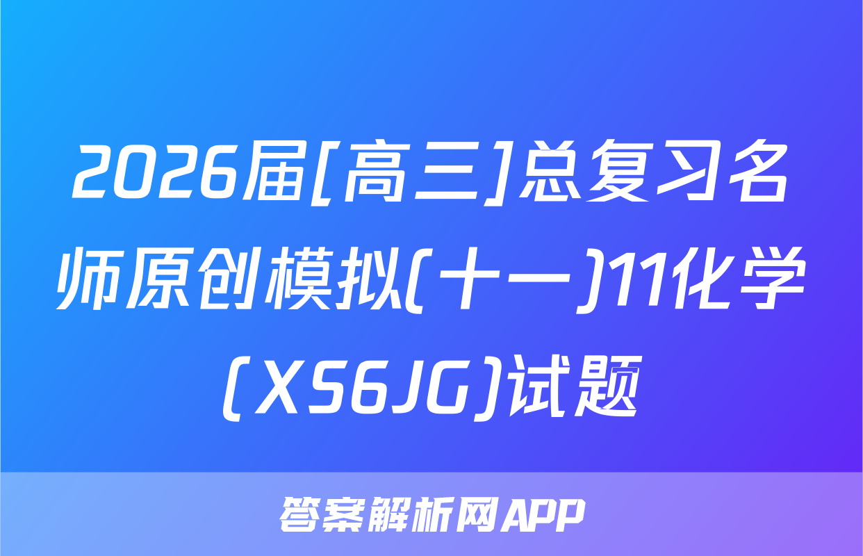 2026届[高三]总复习名师原创模拟(十一)11化学(XS6JG)试题