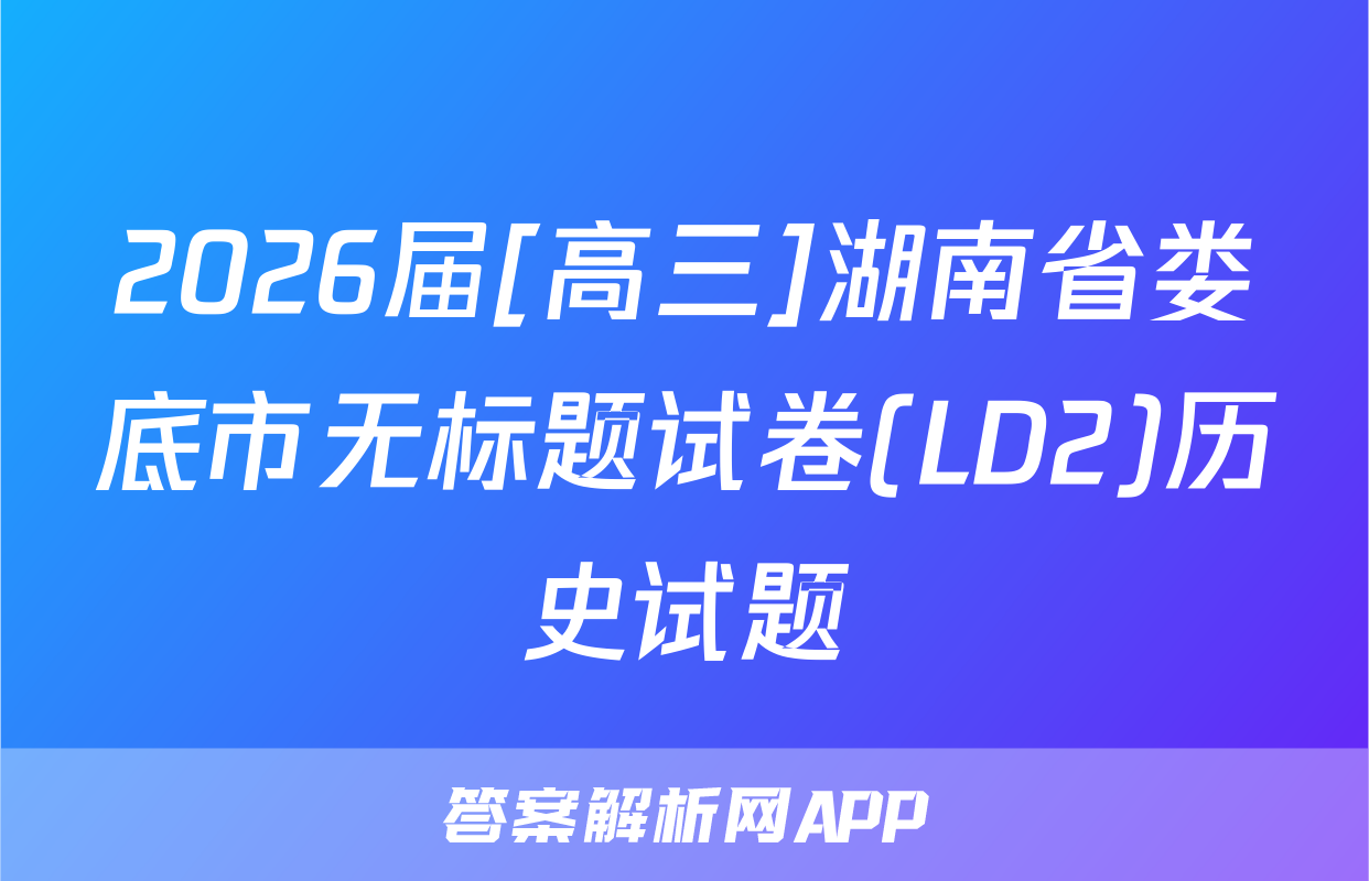 2026届[高三]湖南省娄底市无标题试卷(LD2)历史试题