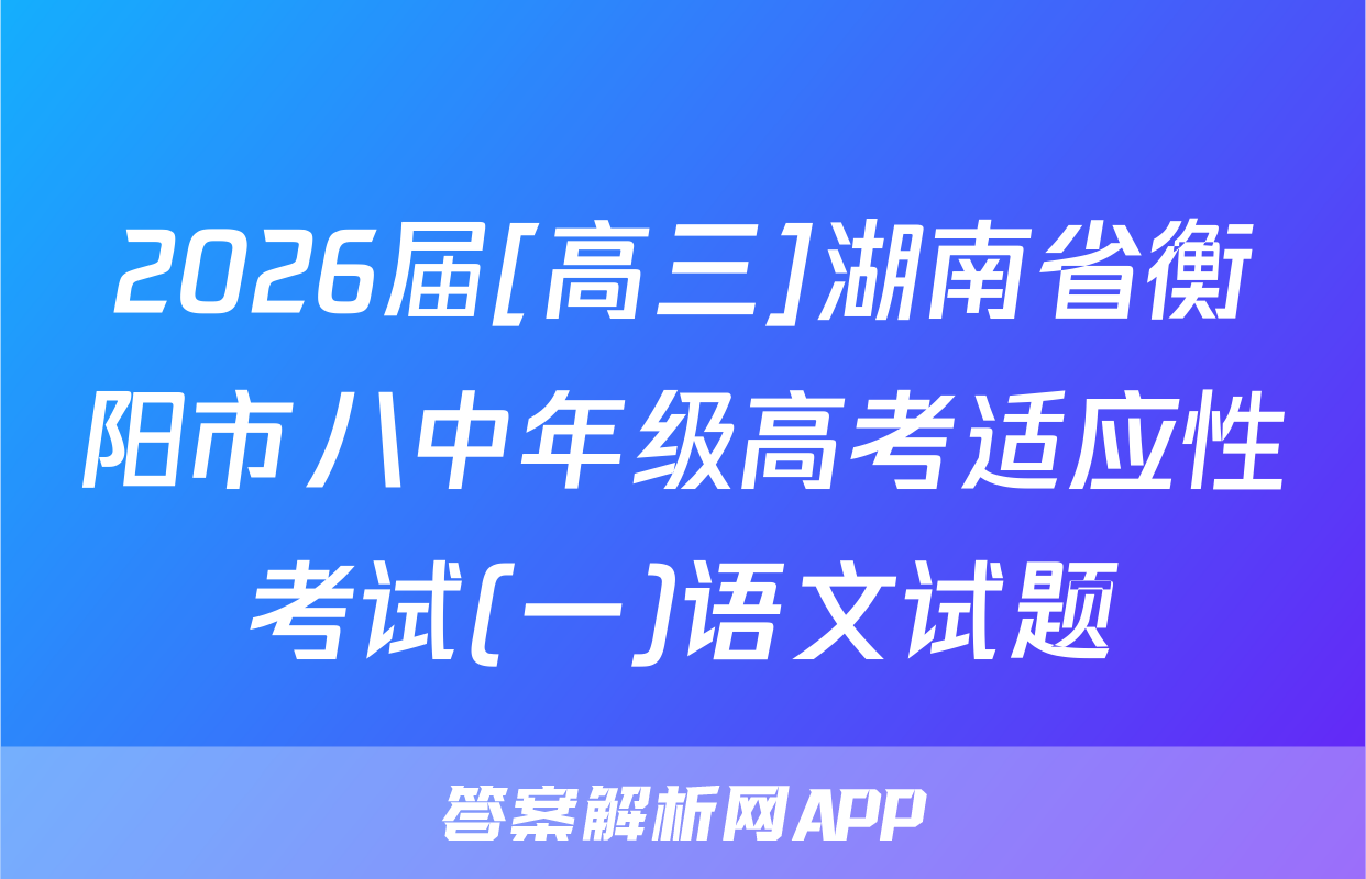 2026届[高三]湖南省衡阳市八中年级高考适应性考试(一)语文试题