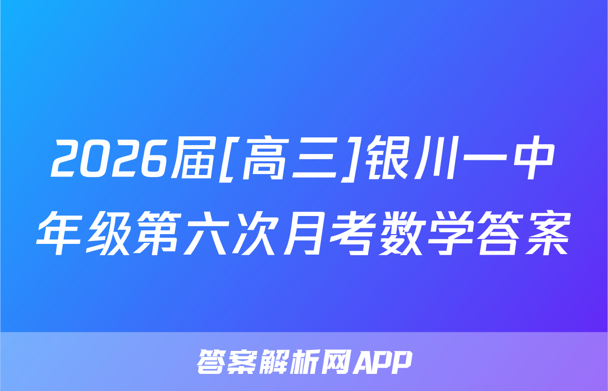 2026届[高三]银川一中年级第六次月考数学答案