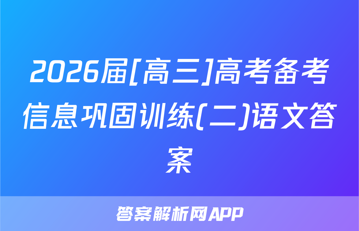 2026届[高三]高考备考信息巩固训练(二)语文答案