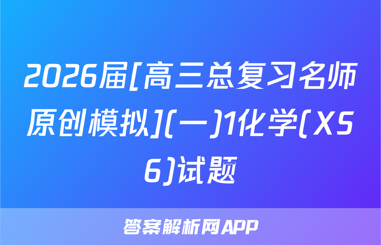 2026届[高三总复习名师原创模拟](一)1化学(XS6)试题