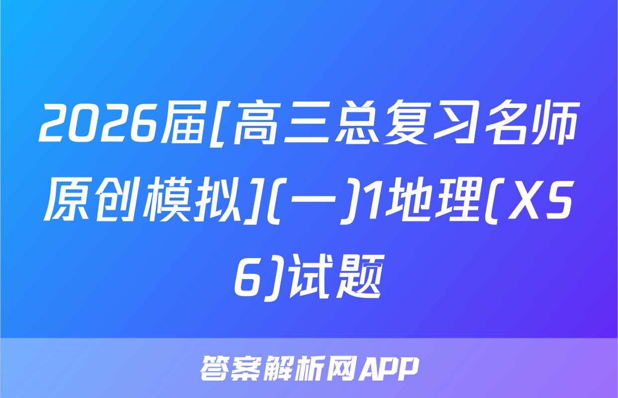 2026届[高三总复习名师原创模拟](一)1地理(XS6)试题