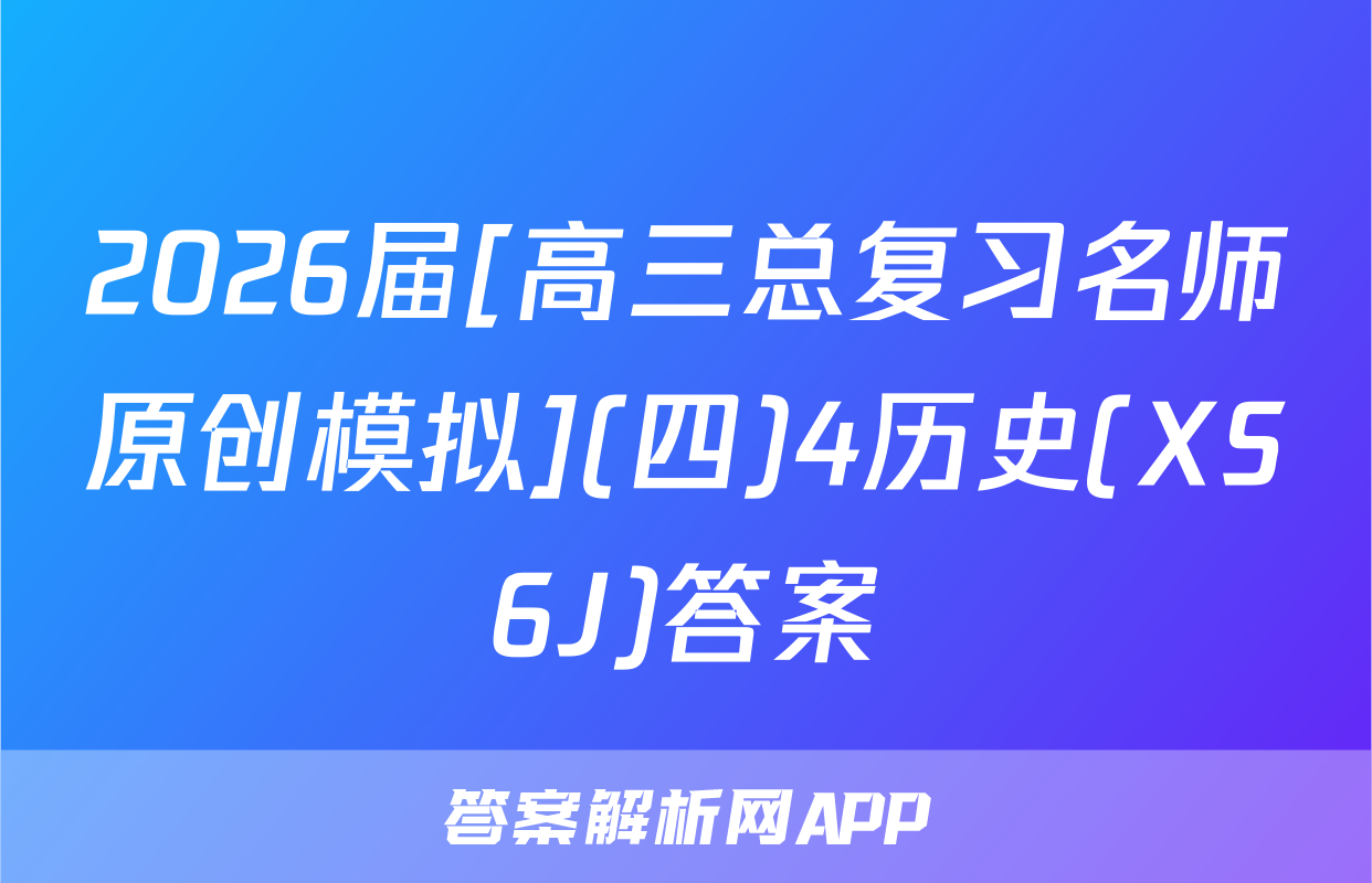 2026届[高三总复习名师原创模拟](四)4历史(XS6J)答案