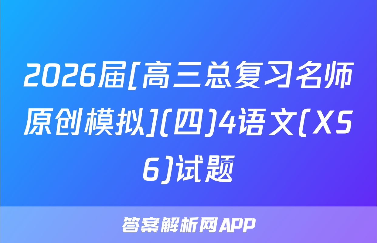 2026届[高三总复习名师原创模拟](四)4语文(XS6)试题