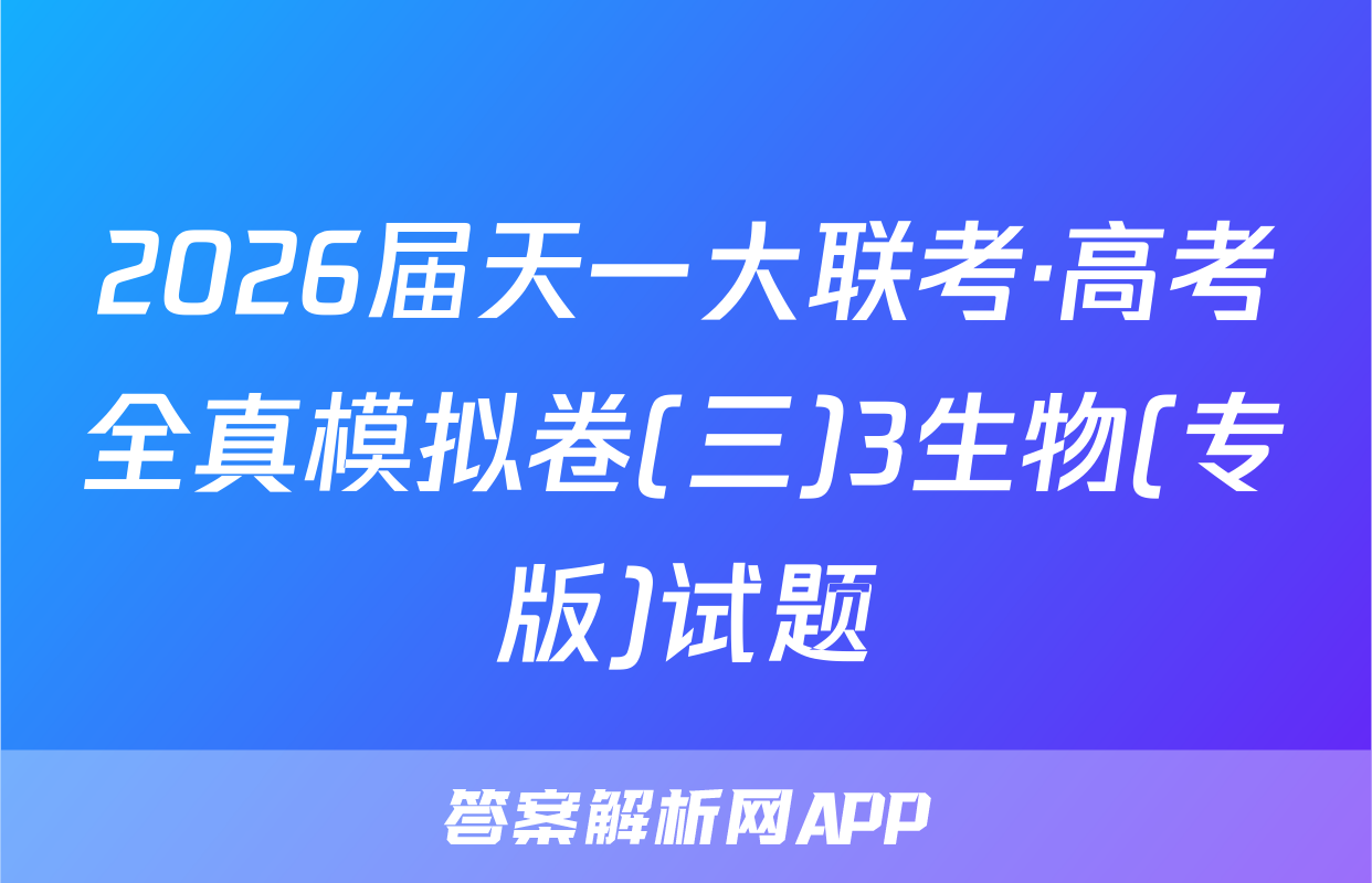 2026届天一大联考·高考全真模拟卷(三)3生物(专版)试题