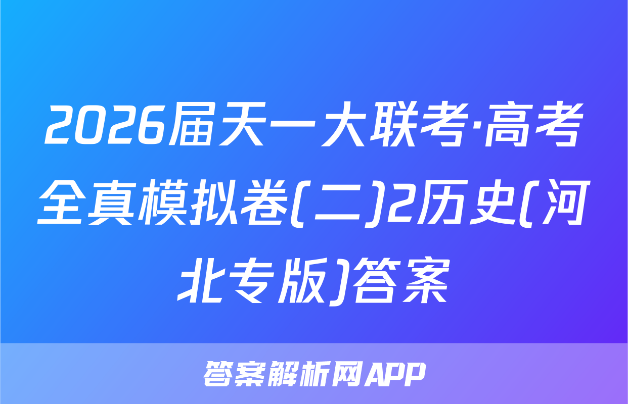 2026届天一大联考·高考全真模拟卷(二)2历史(河北专版)答案