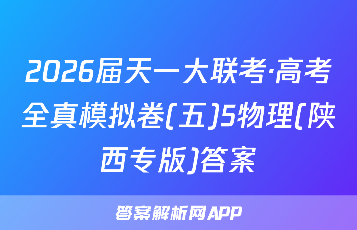 2026届天一大联考·高考全真模拟卷(五)5物理(陕西专版)答案