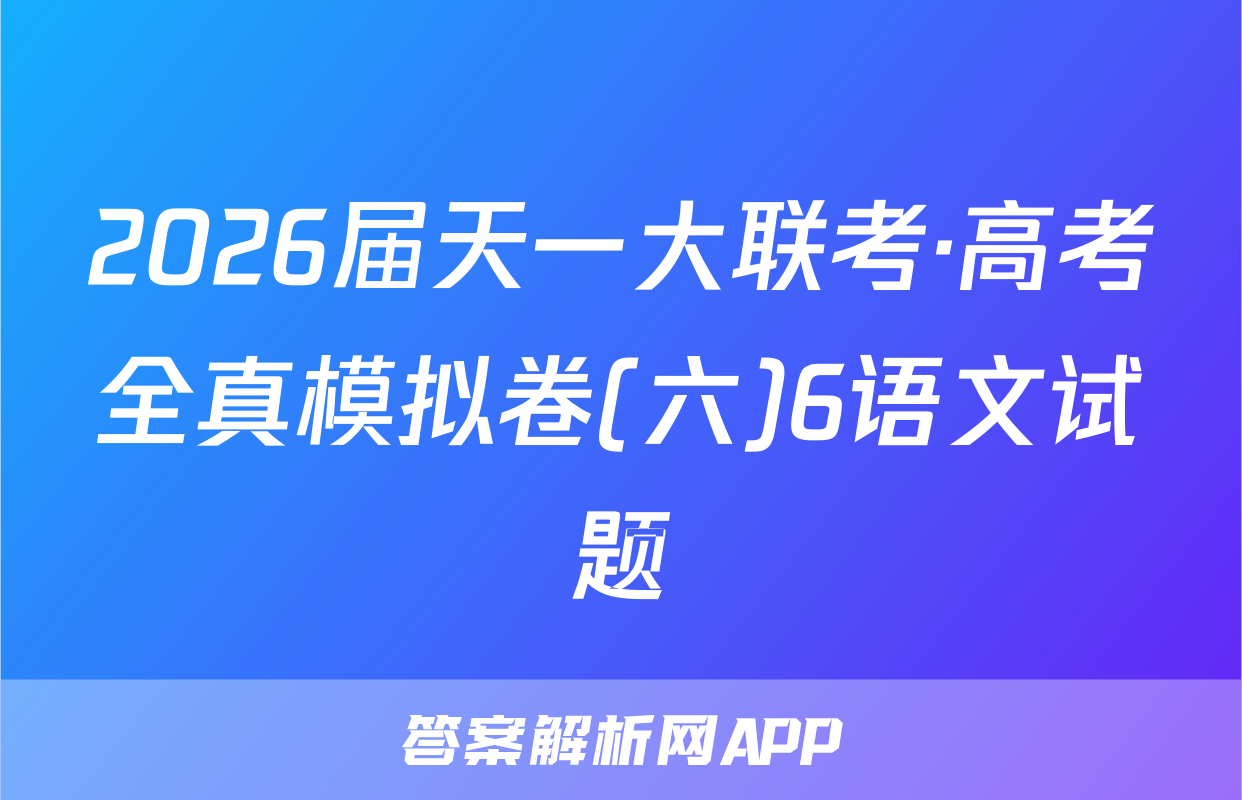 2026届天一大联考·高考全真模拟卷(六)6语文试题