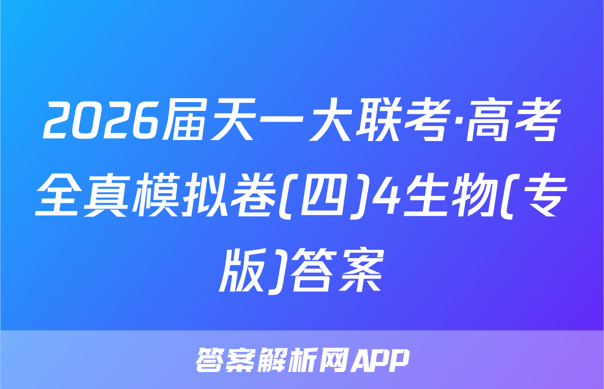2026届天一大联考·高考全真模拟卷(四)4生物(专版)答案