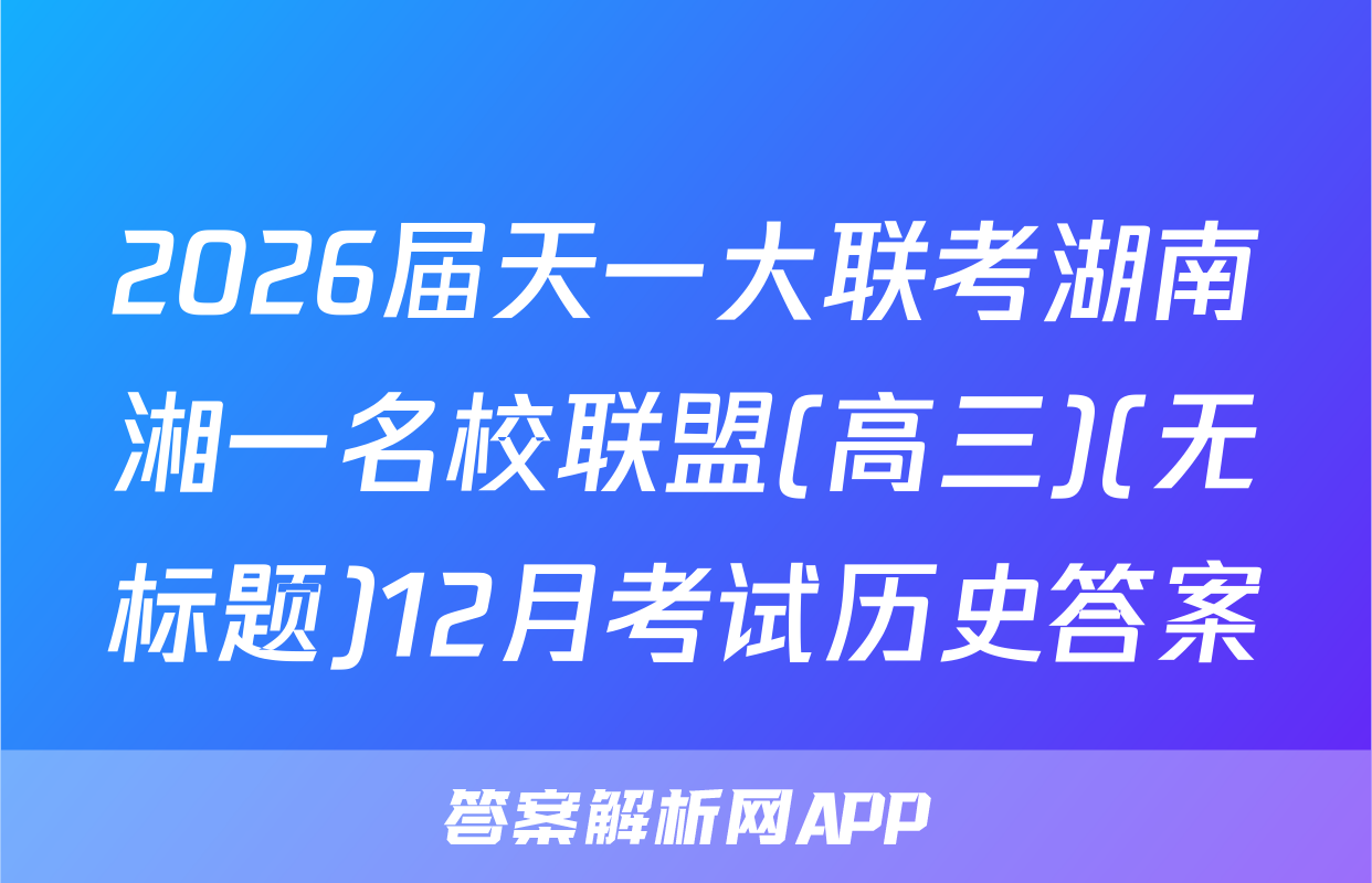 2026届天一大联考湖南湘一名校联盟(高三)(无标题)12月考试历史答案