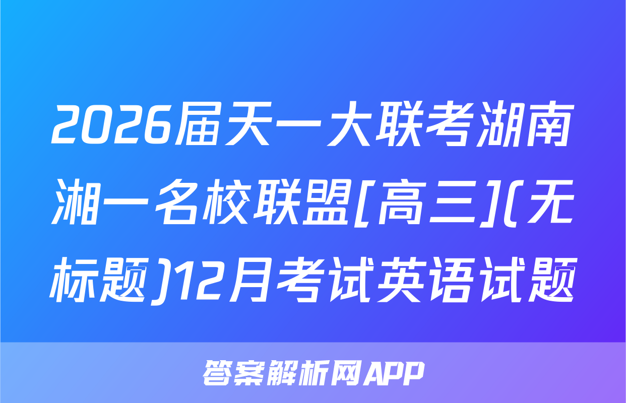 2026届天一大联考湖南湘一名校联盟[高三](无标题)12月考试英语试题