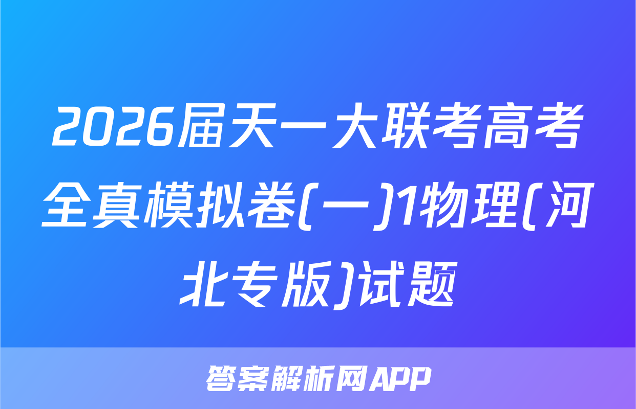 2026届天一大联考高考全真模拟卷(一)1物理(河北专版)试题