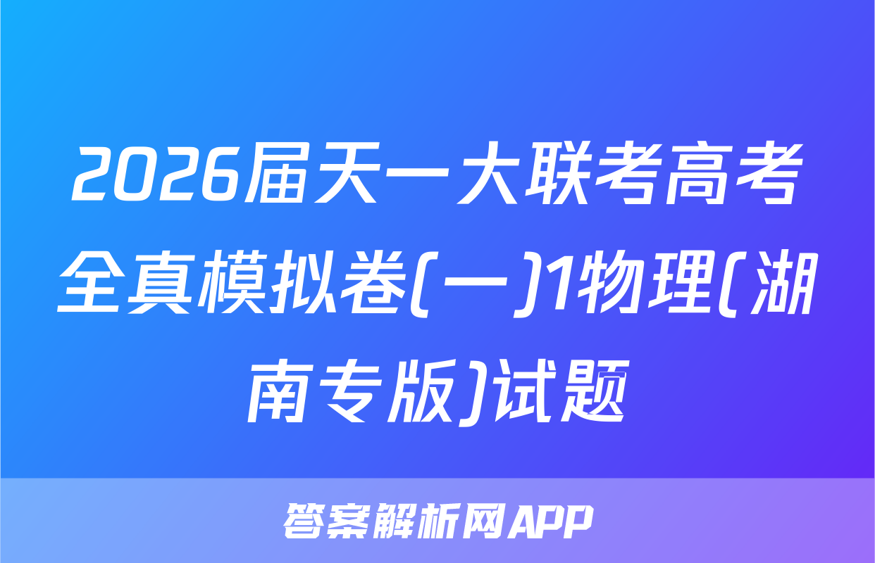 2026届天一大联考高考全真模拟卷(一)1物理(湖南专版)试题