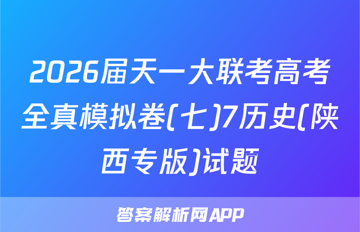 2026届天一大联考高考全真模拟卷(七)7历史(陕西专版)试题