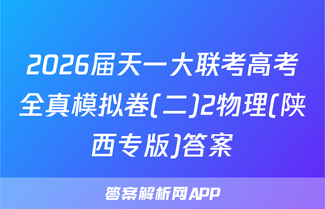 2026届天一大联考高考全真模拟卷(二)2物理(陕西专版)答案