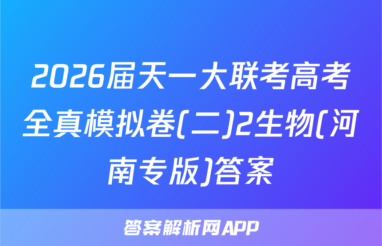 2026届天一大联考高考全真模拟卷(二)2生物(河南专版)答案